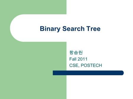 Binary Search Tree 황승원 Fall 2011 CSE, POSTECH 2 2 Search Trees Search trees are ideal for implementing dictionaries – Similar or better performance than.