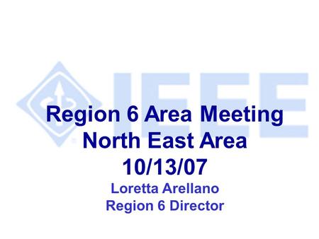 Region 6 Area Meeting North East Area 10/13/07 Loretta Arellano Region 6 Director.