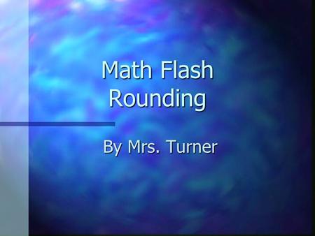 Math Flash Rounding By Mrs. Turner. Use rounding When the question asks you to estimate. When the question asks “about how many”…? When an exact answer.