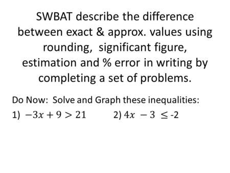 SWBAT describe the difference between exact & approx. values using rounding, significant figure, estimation and % error in writing by completing a set.