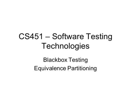 CS451 – Software Testing Technologies Blackbox Testing Equivalence Partitioning.