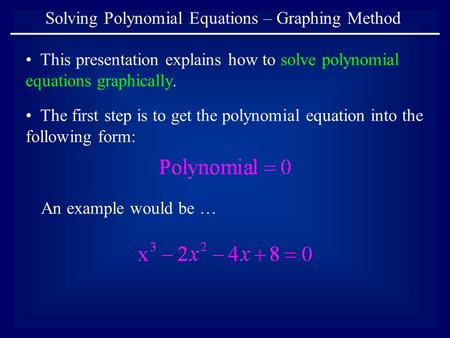 Solving Polynomial Equations – Graphing Method This presentation explains how to solve polynomial equations graphically. The first step is to get the polynomial.