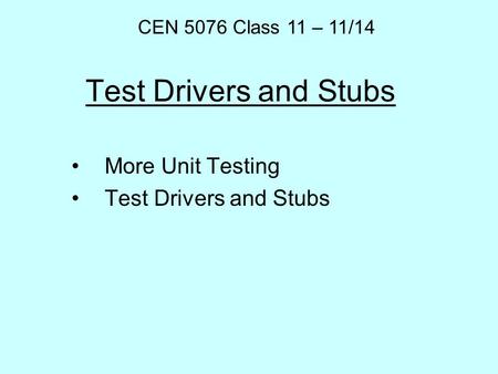Test Drivers and Stubs More Unit Testing Test Drivers and Stubs CEN 5076 Class 11 – 11/14.