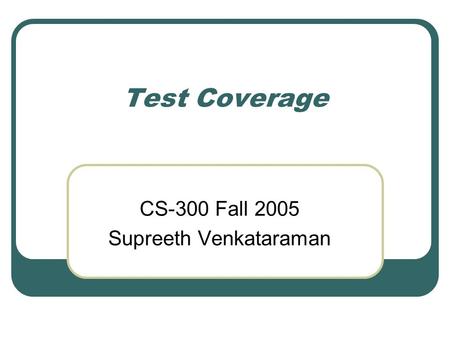 Test Coverage CS-300 Fall 2005 Supreeth Venkataraman.