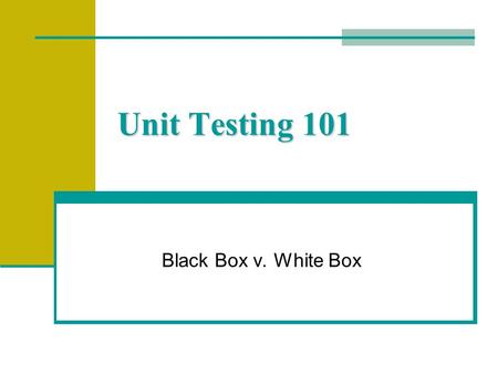 Unit Testing 101 Black Box v. White Box. Definition of V&V Verification - is the product correct Validation - is it the correct product.