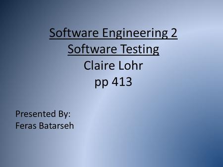 Software Engineering 2 Software Testing Claire Lohr pp 413 Presented By: Feras Batarseh.