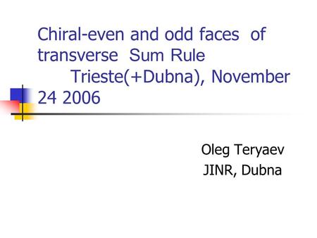 Chiral-even and odd faces of transverse Sum Rule Trieste(+Dubna), November 24 2006 Oleg Teryaev JINR, Dubna.