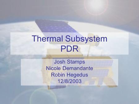Thermal Subsystem PDR Josh Stamps Nicole Demandante Robin Hegedus 12/8/2003.