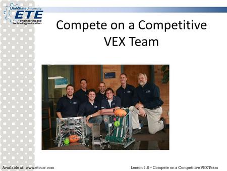 Available at: www.etcurr.comLesson 1.5 – Compete on a Competitive VEX Team Compete on a Competitive VEX Team.