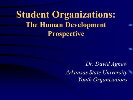 Student Organizations: The Human Development Prospective Dr. David Agnew Arkansas State University Youth Organizations.