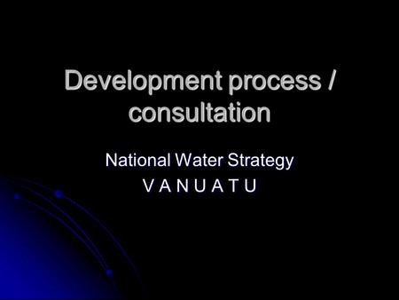 Development process / consultation National Water Strategy V A N U A T U.