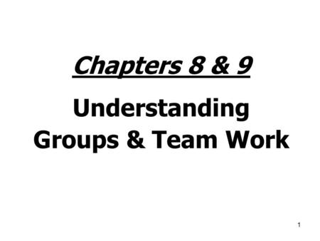 1 Chapters 8 & 9 Understanding Groups & Team Work.
