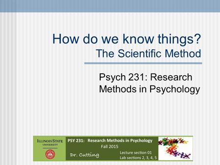 How do we know things? The Scientific Method Psych 231: Research Methods in Psychology.