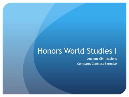 Honors World Studies I Ancient Civilizations Compare/Contrast Exercise.