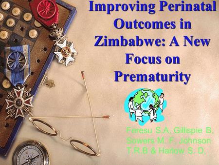 1 Improving Perinatal Outcomes in Zimbabwe: A New Focus on Prematurity Feresu S.A, Gillispie B, Sowers M. F, Johnson T.R.B & Harlow S. D,