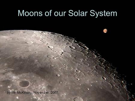 Moons of our Solar System by Mr. McKinsey, November, 2007.