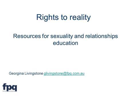Rights to reality Resources for sexuality and relationships education Georgina Livingstone