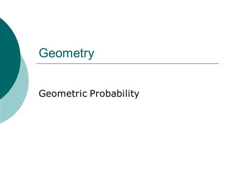 Geometry Geometric Probability. October 25, 2015 Goals  Know what probability is.  Use areas of geometric figures to determine probabilities.
