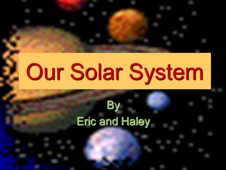 Our Solar System By Eric and Haley The Sun The Sun is like a huge star The Sun is like a huge star The Sun is in the middle of our solar system The Sun.
