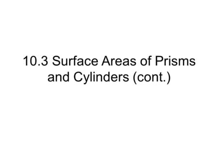 10.3 Surface Areas of Prisms and Cylinders (cont.)