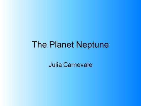 The Planet Neptune Julia Carnevale.