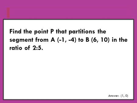 Find the point P that partitions the segment from A (-1, -4) to B (6, 10) in the ratio of 2:5. Answer: (1, 0)