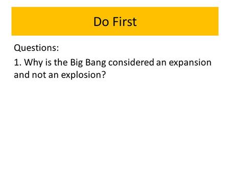 Do First Questions: 1. Why is the Big Bang considered an expansion and not an explosion?