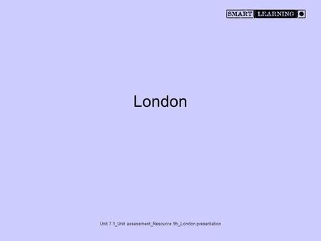 Unit 7.1_Unit assessment_Resource 9b_London presentation London.