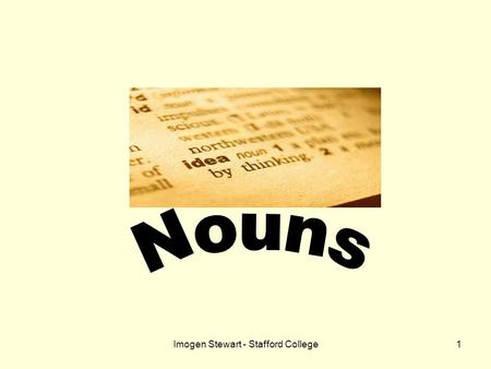 Imogen Stewart - Stafford College1. 2 What is a noun? A noun is a word used to refer to….word people animals places things.