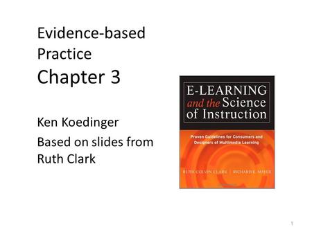 Evidence-based Practice Chapter 3 Ken Koedinger Based on slides from Ruth Clark 1.