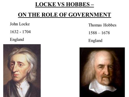 LOCKE VS HOBBES – ON THE ROLE OF GOVERNMENT Thomas Hobbes 1588 – 1678 England John Locke 1632 - 1704 England.