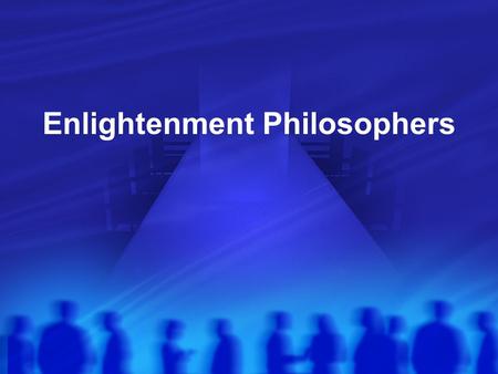 Enlightenment Philosophers. What was the Enlightenment New ideas in government and politics People begin questioning the need for all powerful kings Can.