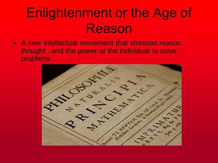 Enlightenment or the Age of Reason  A new intellectual movement that stressed reason, thought, and the power of the individual to solve problems.