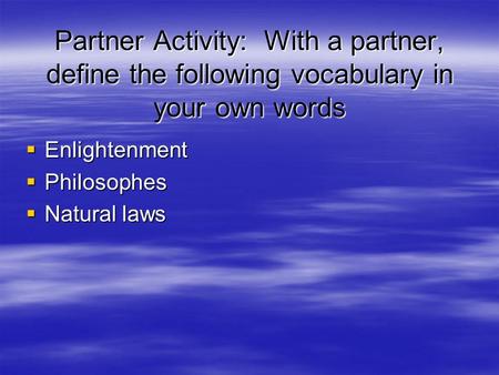 Partner Activity: With a partner, define the following vocabulary in your own words  Enlightenment  Philosophes  Natural laws.