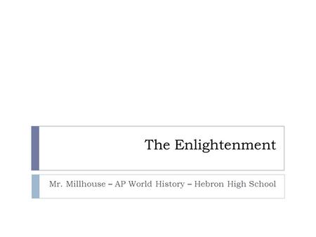 The Enlightenment Mr. Millhouse – AP World History – Hebron High School.