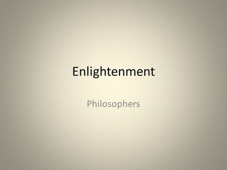 Enlightenment Philosophers. The Enlightenment Enlightened thinkers believed that human reason could be used to combat ignorance, superstition, and tyranny.