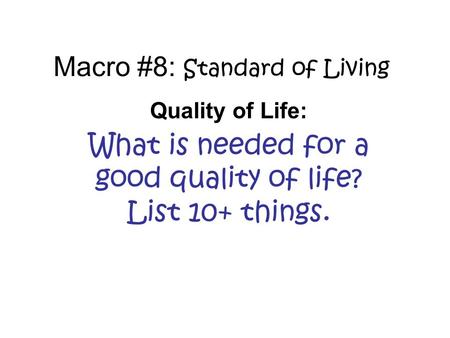 Macro #8: Standard of Living Quality of Life: What is needed for a good quality of life? List 10+ things.