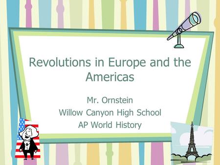 Revolutions in Europe and the Americas Mr. Ornstein Willow Canyon High School AP World History.