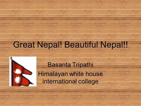 Great Nepal! Beautiful Nepal!! Basanta Tripathi Himalayan white house international college.