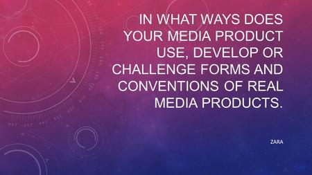 IN WHAT WAYS DOES YOUR MEDIA PRODUCT USE, DEVELOP OR CHALLENGE FORMS AND CONVENTIONS OF REAL MEDIA PRODUCTS. ZARA.