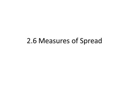2.6 Measures of Spread. Measures of Spread Measures or Spread Vs. Central Tendency.