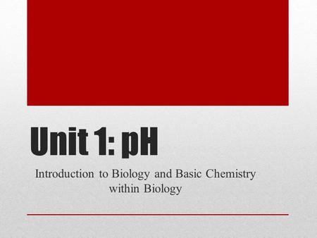 Unit 1: pH Introduction to Biology and Basic Chemistry within Biology.