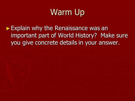 Warm Up ► Explain why the Renaissance was an important part of World History? Make sure you give concrete details in your answer.