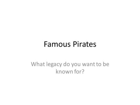 Famous Pirates What legacy do you want to be known for?