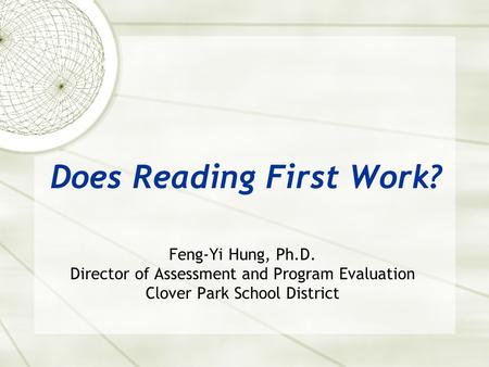 Does Reading First Work? Feng-Yi Hung, Ph.D. Director of Assessment and Program Evaluation Clover Park School District.