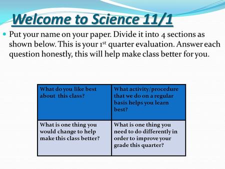 Welcome to Science 11/1 Put your name on your paper. Divide it into 4 sections as shown below. This is your 1st quarter evaluation. Answer each question.