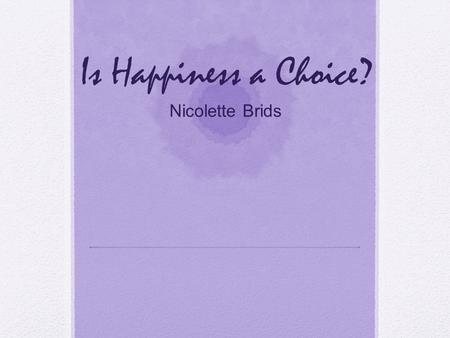 Is Happiness a Choice? Nicolette Brids. What’s Ahead? In this power point presentation, you will be adventuring through slides filled with interview’s,