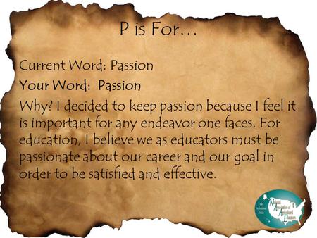 P is For… Current Word: Passion Your Word: Passion Why? I decided to keep passion because I feel it is important for any endeavor one faces. For education,