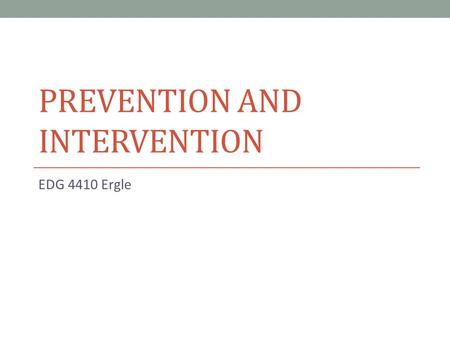 PREVENTION AND INTERVENTION EDG 4410 Ergle. Prevention includes: Careful planning (that means work!) Create classroom climate Teacher Characteristics: