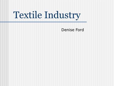 Textile Industry Denise Ford. Overview  Natural Fibers  Cotton  Silk  Synthetic Fibers  History  Properties  Production Methods  Fiber Processing.